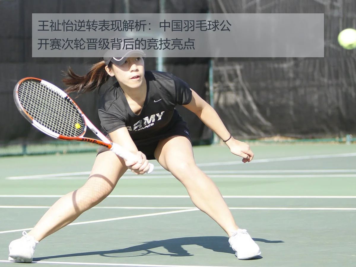 王祉怡逆转表现解析：中国羽毛球公开赛次轮晋级背后的竞技亮点